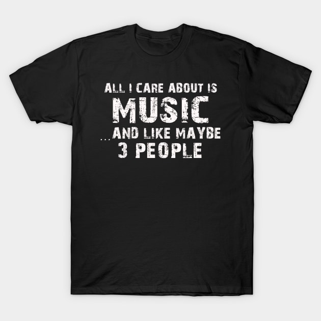 All I Care About Is Music And Like Maybe 3 People – T-Shirt by xaviertodd